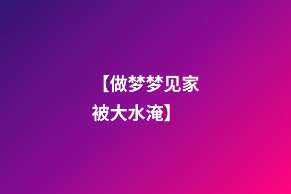 【做梦梦见家被大水淹】