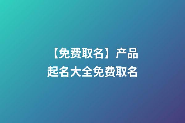 【免费取名】产品起名大全免费取名