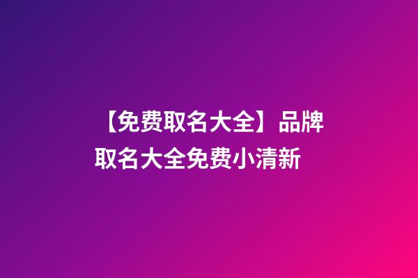 【免费取名大全】品牌取名大全免费小清新-第1张-商标起名-玄机派
