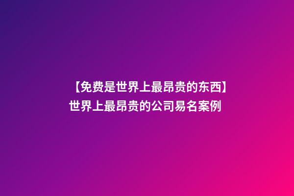 【免费是世界上最昂贵的东西】世界上最昂贵的公司易名案例-第1张-公司起名-玄机派