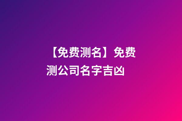 【免费测名】免费测公司名字吉凶-第1张-公司起名-玄机派