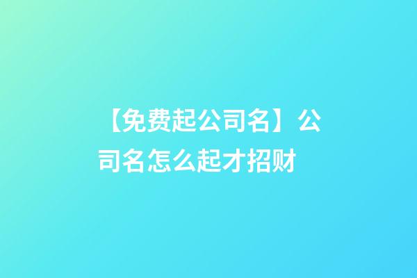 【免费起公司名】公司名怎么起才招财