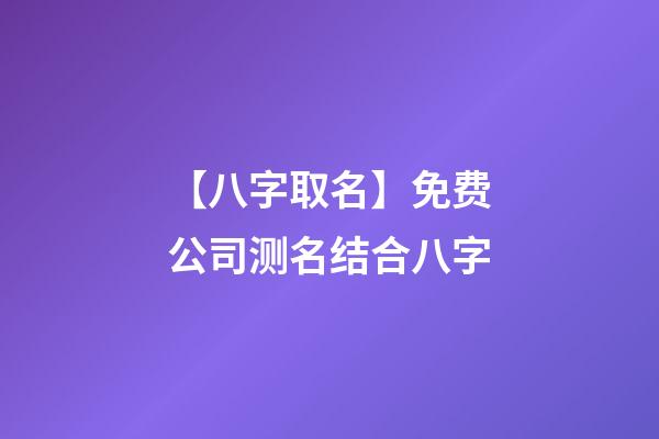 【八字取名】免费公司测名结合八字