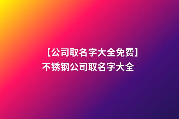 【公司取名字大全免费】不锈钢公司取名字大全