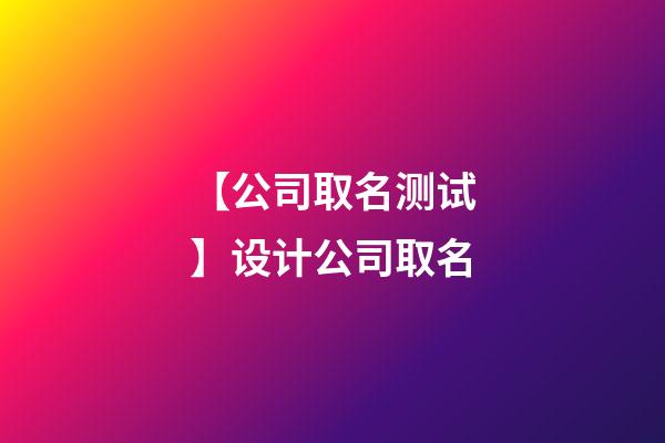 【公司取名测试】设计公司取名-第1张-公司起名-玄机派