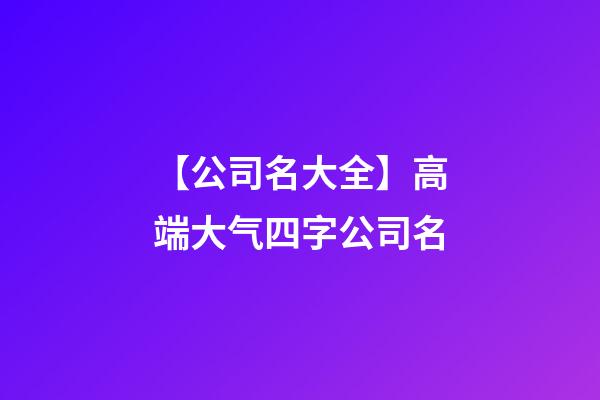 【公司名大全】高端大气四字公司名