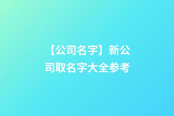 【公司名字】新公司取名字大全参考