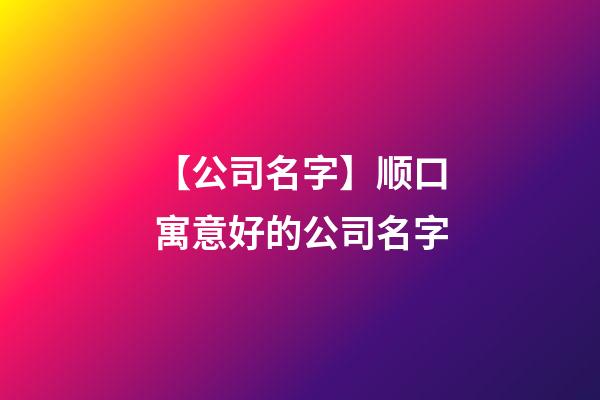 【公司名字】顺口寓意好的公司名字-第1张-公司起名-玄机派