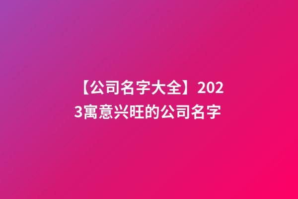 【公司名字大全】2023寓意兴旺的公司名字-第1张-公司起名-玄机派