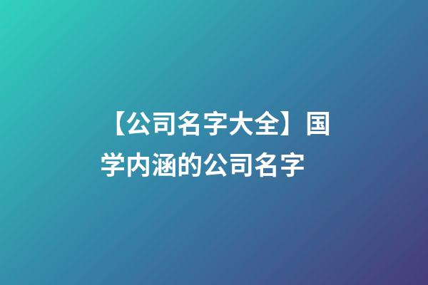 【公司名字大全】国学内涵的公司名字-第1张-公司起名-玄机派