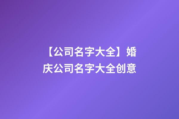 【公司名字大全】婚庆公司名字大全创意-第1张-公司起名-玄机派