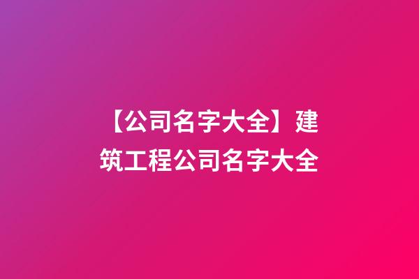 【公司名字大全】建筑工程公司名字大全-第1张-公司起名-玄机派