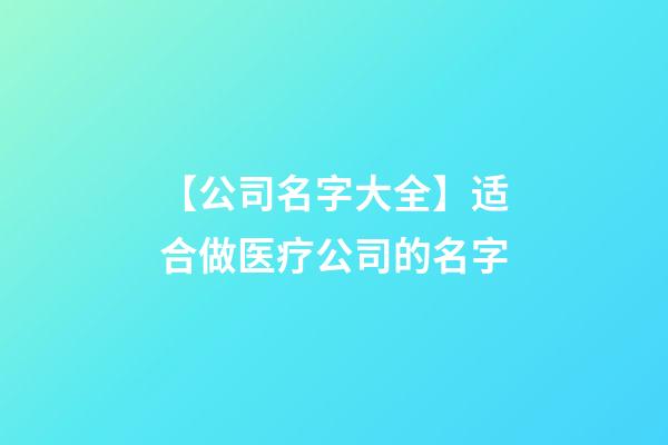 【公司名字大全】适合做医疗公司的名字