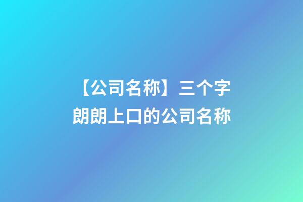 【公司名称】三个字朗朗上口的公司名称