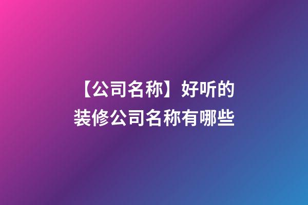 【公司名称】好听的装修公司名称有哪些-第1张-公司起名-玄机派