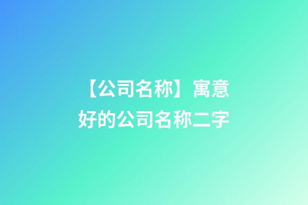 【公司名称】寓意好的公司名称二字-第1张-公司起名-玄机派