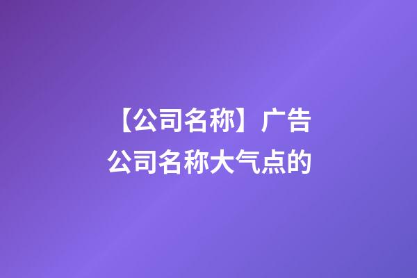 【公司名称】广告公司名称大气点的-第1张-公司起名-玄机派