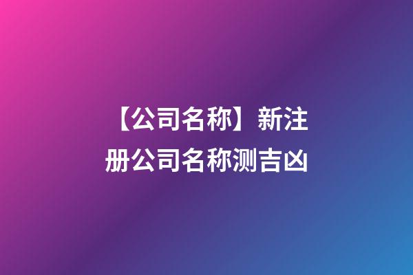 【公司名称】新注册公司名称测吉凶-第1张-公司起名-玄机派