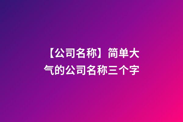【公司名称】简单大气的公司名称三个字-第1张-公司起名-玄机派