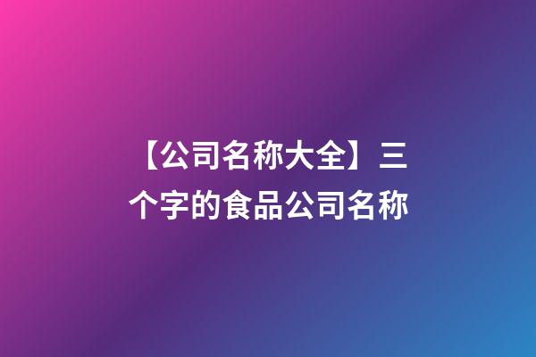 【公司名称大全】三个字的食品公司名称
