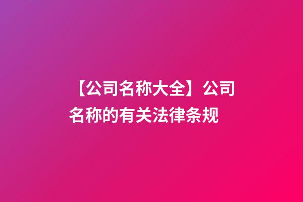 【公司名称大全】公司名称的有关法律条规-第1张-公司起名-玄机派