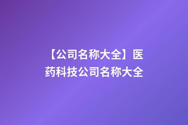 【公司名称大全】医药科技公司名称大全-第1张-公司起名-玄机派