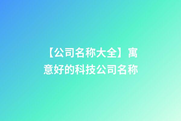 【公司名称大全】寓意好的科技公司名称-第1张-公司起名-玄机派