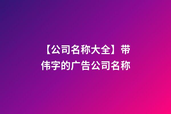 【公司名称大全】带伟字的广告公司名称-第1张-公司起名-玄机派