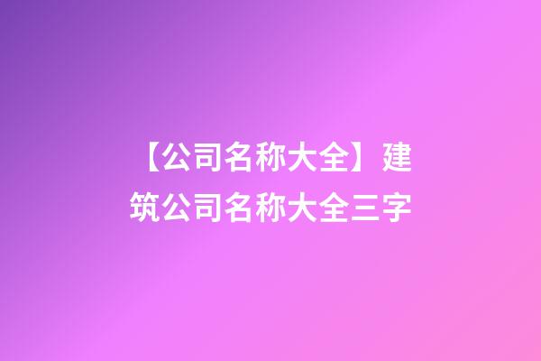 【公司名称大全】建筑公司名称大全三字