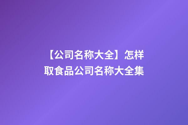 【公司名称大全】怎样取食品公司名称大全集-第1张-公司起名-玄机派