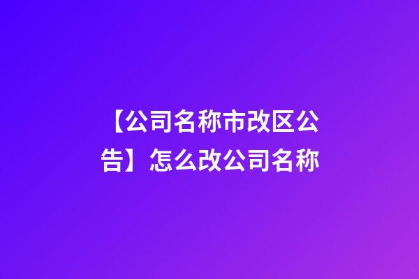 【公司名称市改区公告】怎么改公司名称-第1张-公司起名-玄机派