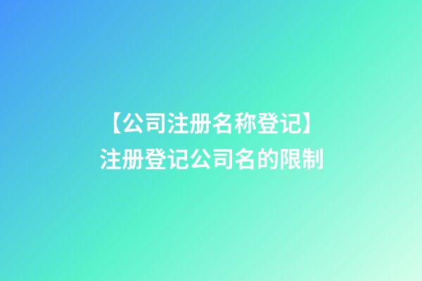 【公司注册名称登记】注册登记公司名的限制-第1张-公司起名-玄机派