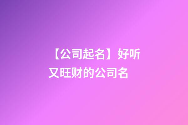 【公司起名】好听又旺财的公司名