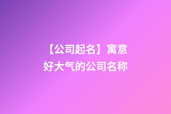 【公司起名】寓意好大气的公司名称