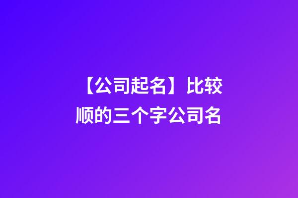 【公司起名】比较顺的三个字公司名