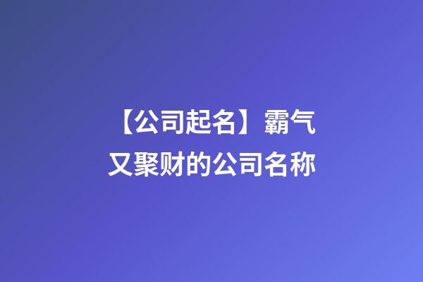 【公司起名】霸气又聚财的公司名称-第1张-公司起名-玄机派