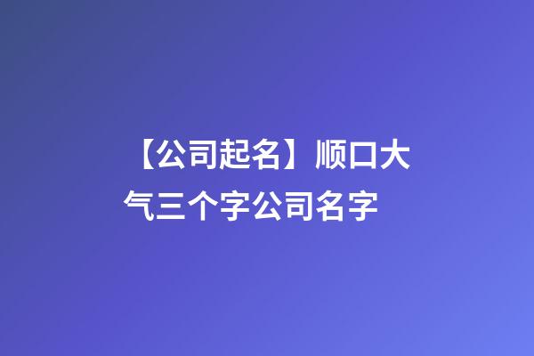 【公司起名】顺口大气三个字公司名字-第1张-公司起名-玄机派