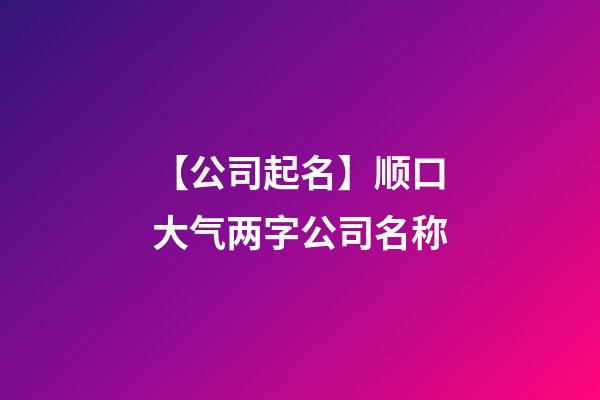 【公司起名】顺口大气两字公司名称