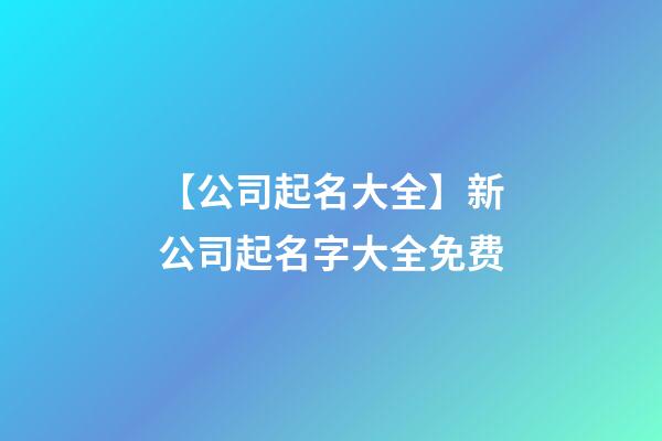 【公司起名大全】新公司起名字大全免费