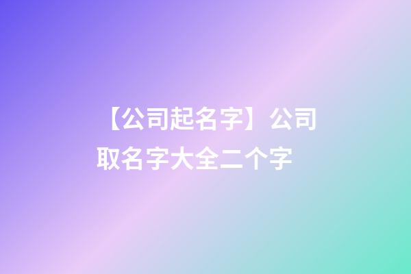 【公司起名字】公司取名字大全二个字