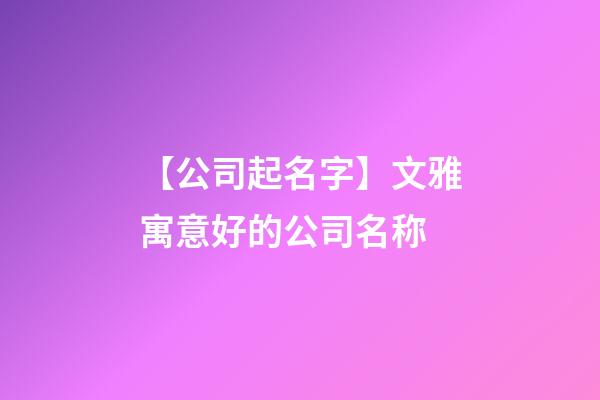 【公司起名字】文雅寓意好的公司名称-第1张-公司起名-玄机派