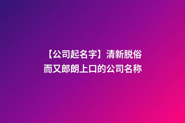 【公司起名字】清新脱俗而又郎朗上口的公司名称-第1张-公司起名-玄机派
