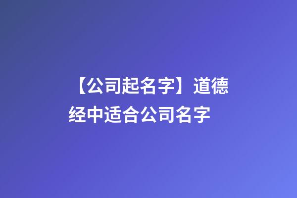 【公司起名字】道德经中适合公司名字-第1张-公司起名-玄机派
