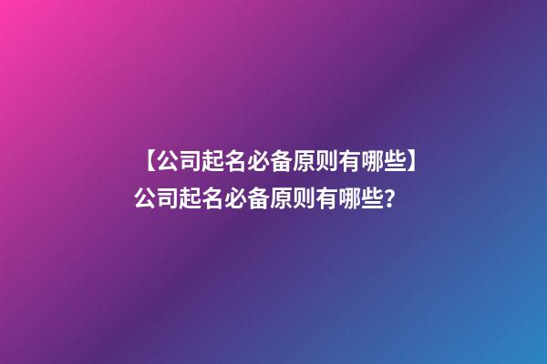 【公司起名必备原则有哪些】公司起名必备原则有哪些？-第1张-公司起名-玄机派