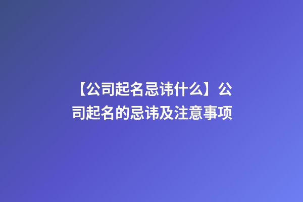 【公司起名忌讳什么】公司起名的忌讳及注意事项