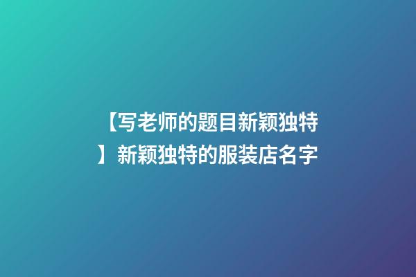 【写老师的题目新颖独特】新颖独特的服装店名字-第1张-店铺起名-玄机派