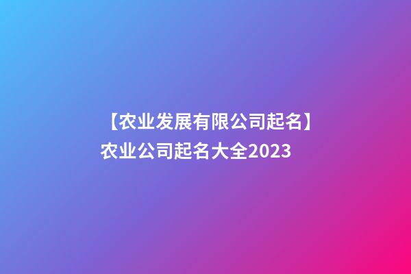 【农业发展有限公司起名】农业公司起名大全2023