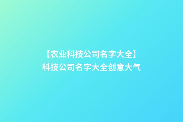 【农业科技公司名字大全】科技公司名字大全创意大气-第1张-公司起名-玄机派