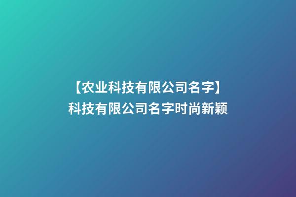 【农业科技有限公司名字】科技有限公司名字时尚新颖-第1张-公司起名-玄机派