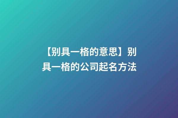 【别具一格的意思】别具一格的公司起名方法-第1张-公司起名-玄机派